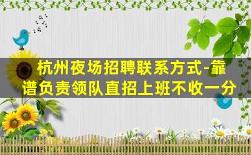 杭州夜场招聘联系方式-靠谱负责领队直招上班不收一分